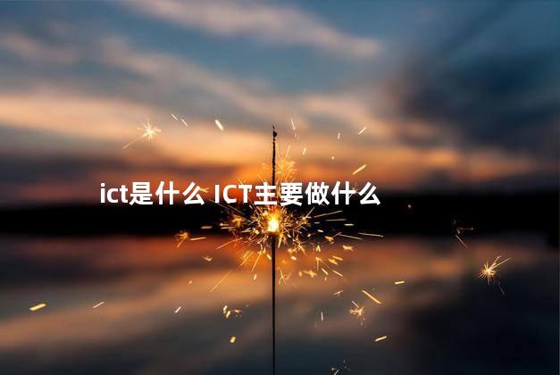 ict是什么 ICT主要做什么